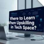 Where to Learn When Upskilling in Tech Space? How Best to Upskil